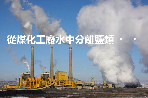 從煤化工廢水中分離鹽類，解析工藝及應(yīng)用